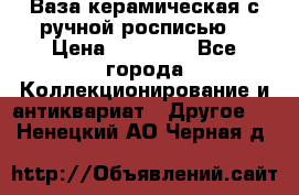 Ваза керамическая с ручной росписью  › Цена ­ 30 000 - Все города Коллекционирование и антиквариат » Другое   . Ненецкий АО,Черная д.